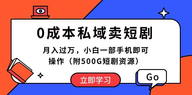 0成本私域卖短剧，月入过万，小白一部手机即可操作（附500G短剧资源）-繁星副业