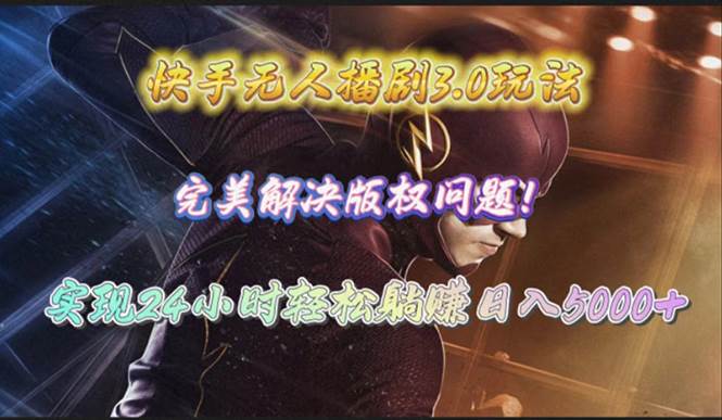 快手无人播剧3.0玩法，完美解决版权问题，实现24小时轻松躺赚日入5000+-繁星副业