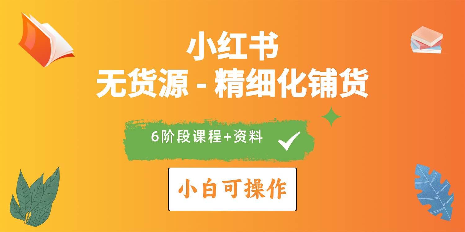 2024小红书电商风口正盛，全优质课程、适合小白（无货源）精细化铺货实战-繁星副业