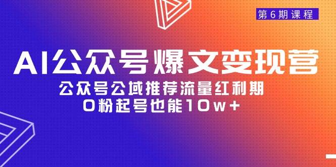 AI公众号爆文-变现营06期，公众号公域推荐流量红利期，0粉起号也能10w+-繁星副业