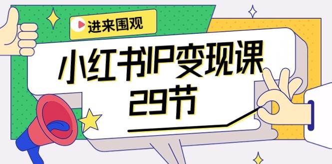小红书IP变现课：开店/定位/IP变现/直播带货/爆款打造/涨价秘诀/等等/29节-繁星副业