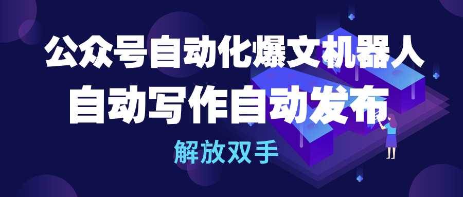 公众号流量主自动化爆文机器人，自动写作自动发布，解放双手-繁星副业