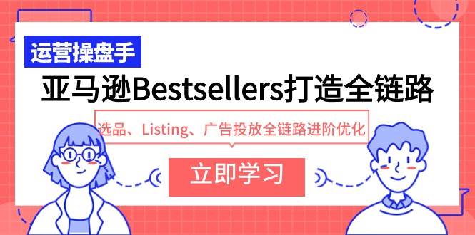 亚马逊Bestsellers打造全链路，选品、Listing、广告投放全链路进阶优化-繁星副业