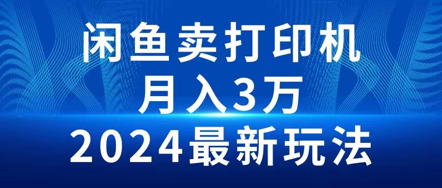 2024闲鱼卖打印机，月入3万2024最新玩法-繁星副业