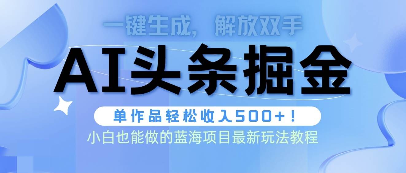 头条AI掘金术最新玩法，全AI制作无需人工修稿，一键生成单篇文章收益500+-繁星副业