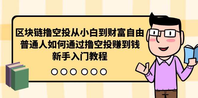 区块链撸空投从小白到财富自由，普通人如何通过撸空投赚钱，新手入门教程-繁星副业