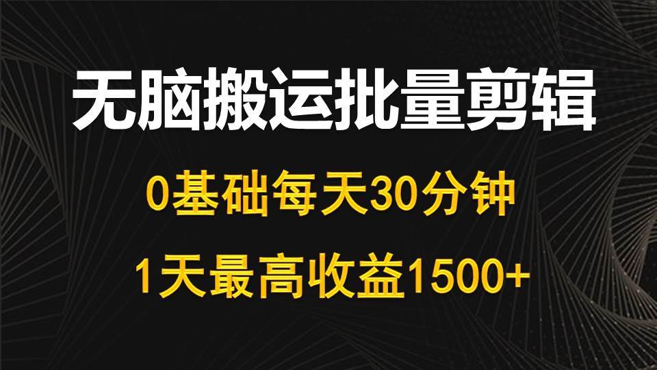 每天30分钟，0基础无脑搬运批量剪辑，1天最高收益1500+-繁星副业