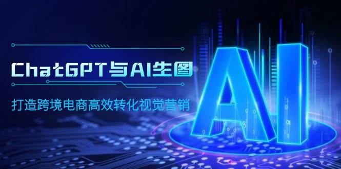 ChatGPT与AI生图，打造跨境电商高效转化视觉营销-繁星副业