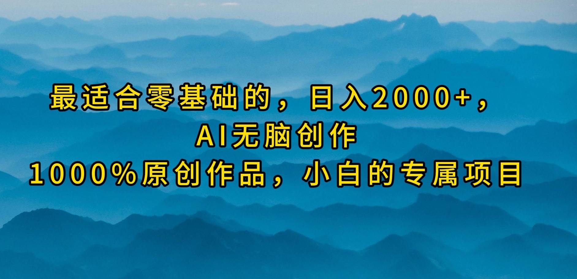 最适合零基础的，日入2000+，AI无脑创作，100%原创作品，小白的专属项目-繁星副业