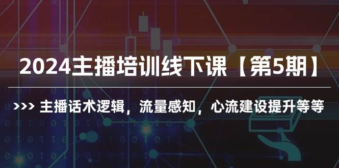 2024主播培训线下课【第5期】主播话术逻辑，流量感知，心流建设提升等等-繁星副业