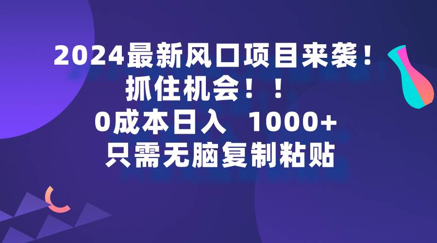 2024最新风口项目来袭，抓住机会，0成本一部手机日入1000+，只需无脑复…-繁星副业