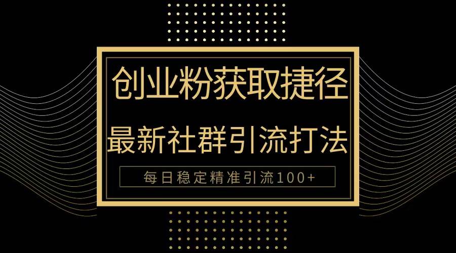 创业粉捷径！最新被动引流方法大揭秘，实现每日100+精准引流-繁星副业