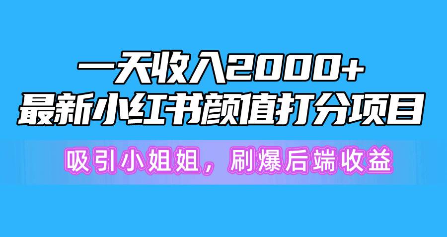 一天收入2000+，最新小红书颜值打分项目，吸引小姐姐，刷爆后端收益-繁星副业