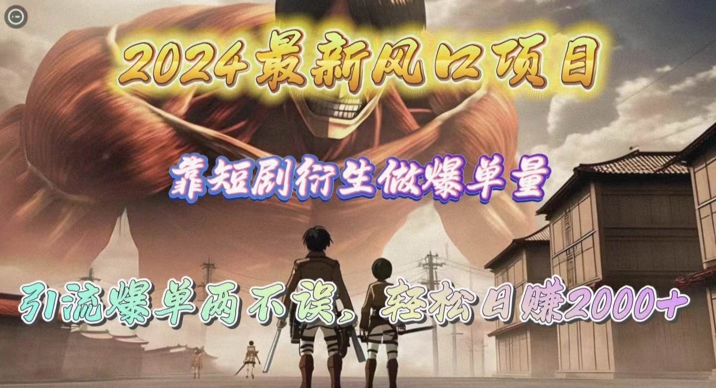 2024最新风口项目，靠短剧衍生做爆单量，引流爆单轻松日赚2000+-繁星副业
