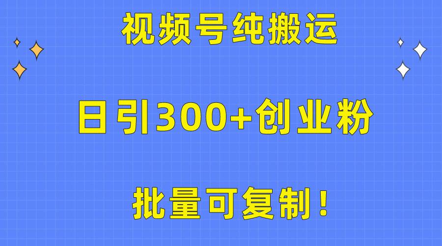 批量可复制！视频号纯搬运日引300+创业粉教程！-繁星副业