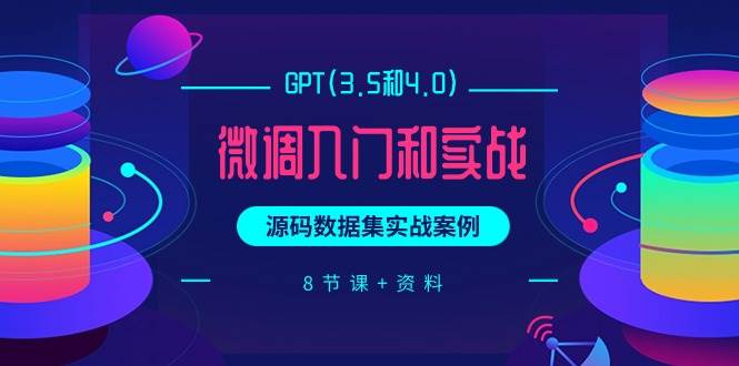 GPT(3.5和4.0)微调入门和实战，源码数据集实战案例（8节课+资料）-繁星副业