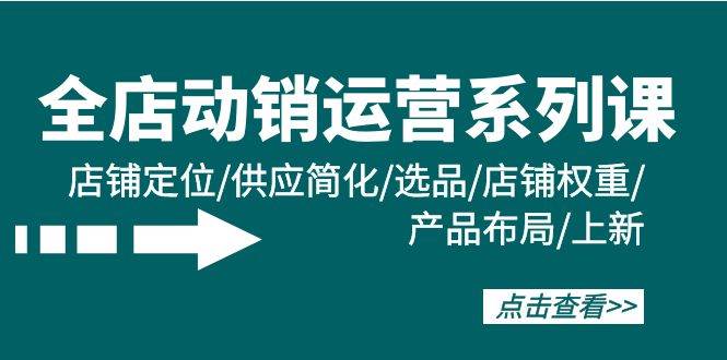 全店·动销运营系列课：店铺定位/供应简化/选品/店铺权重/产品布局/上新-繁星副业