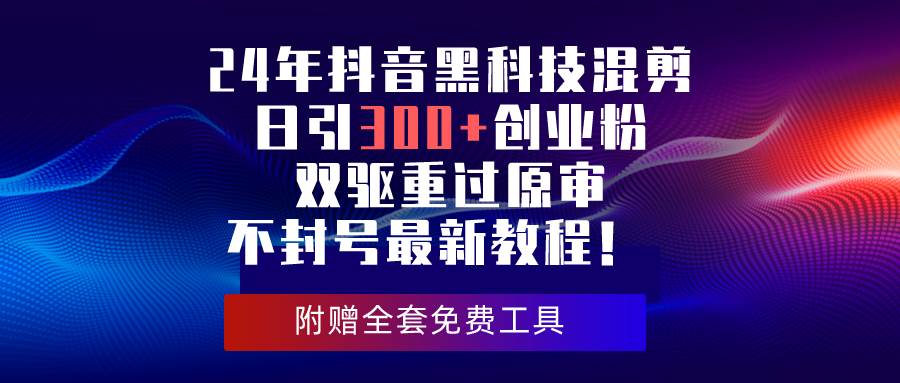 24年抖音黑科技混剪日引300+创业粉，双驱重过原审不封号最新教程！-繁星副业