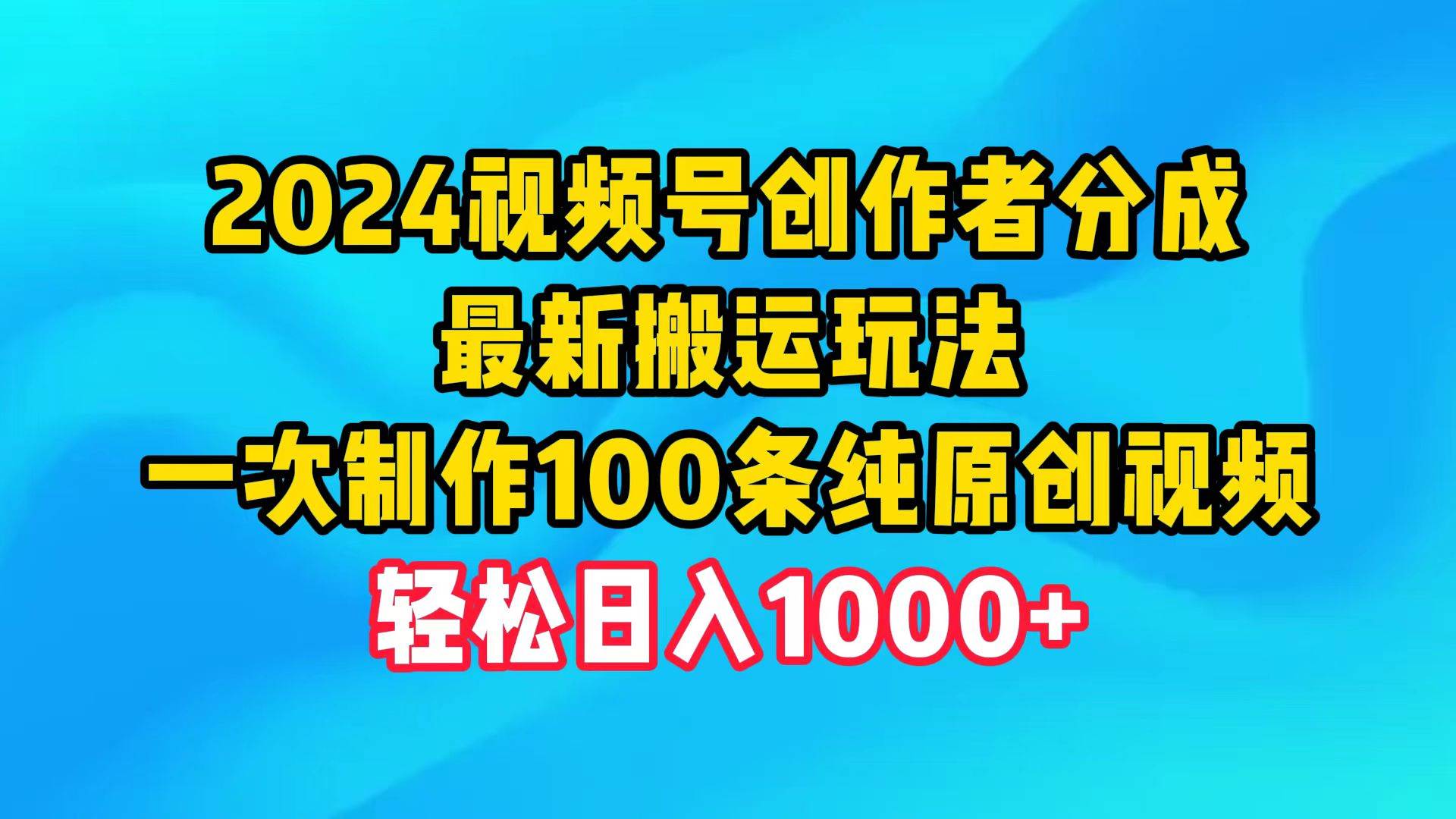 2024视频号创作者分成，最新搬运玩法，一次制作100条纯原创视频，日入1000+-繁星副业