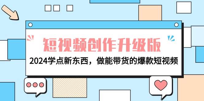 电商人必看-短视频创作升级版：2024学点新东西，做能带货的爆款短视频-繁星副业