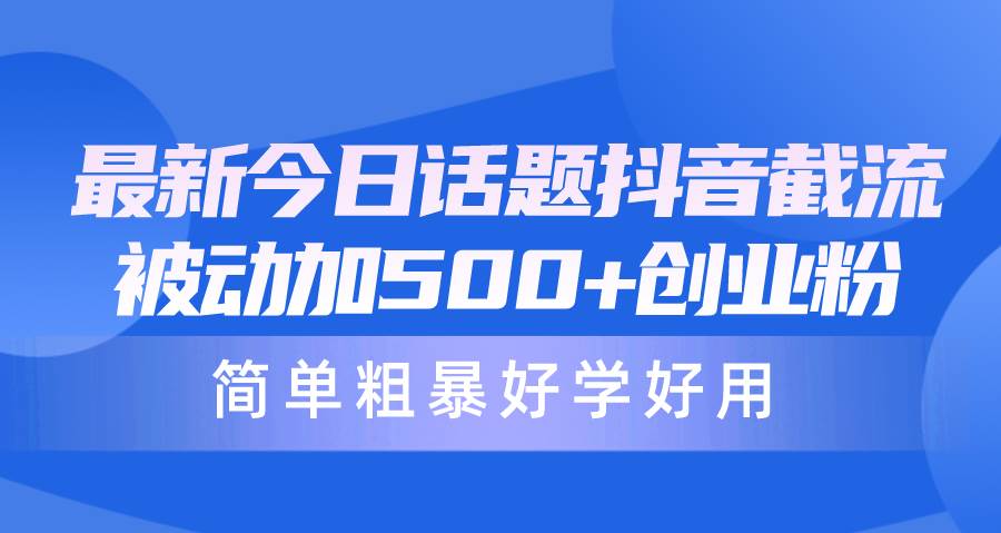 最新今日话题抖音截流，每天被动加500+创业粉，简单粗暴好学好用-繁星副业