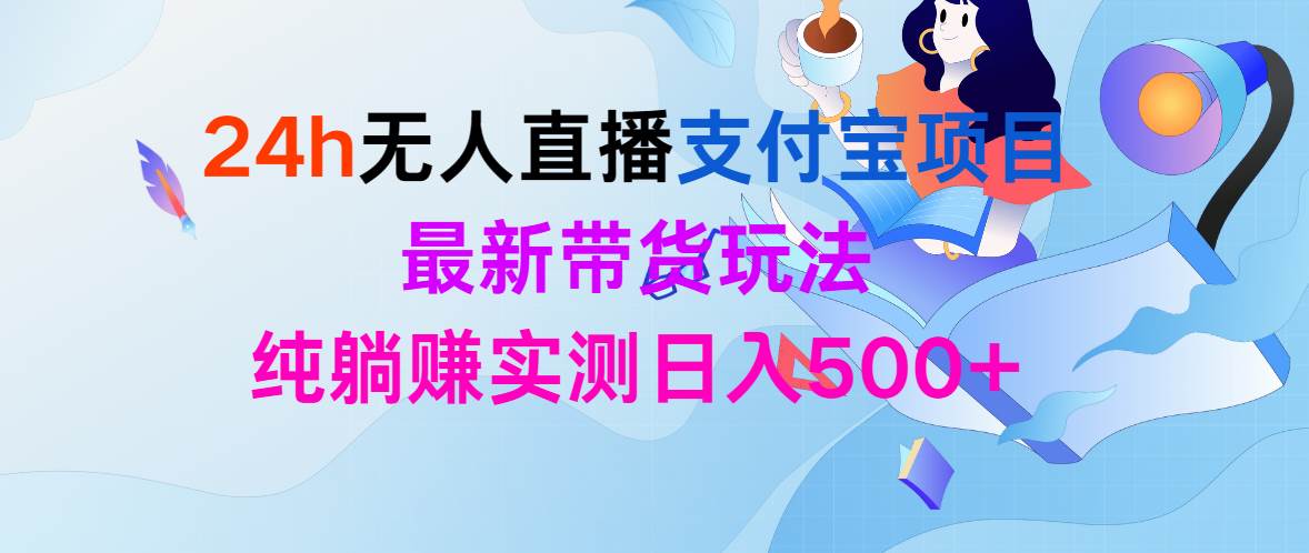24h无人直播支付宝项目，最新带货玩法，纯躺赚实测日入500+-繁星副业