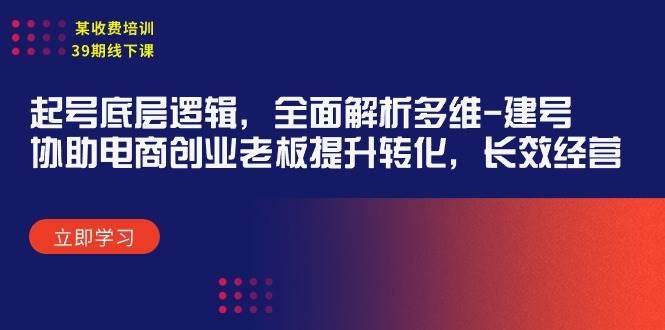 某收费培训39期线下课：起号底层逻辑，全面解析多维 建号，协助电商创业…-繁星副业