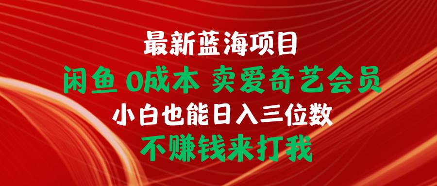 最新蓝海项目 闲鱼0成本 卖爱奇艺会员 小白也能入三位数 不赚钱来打我-繁星副业