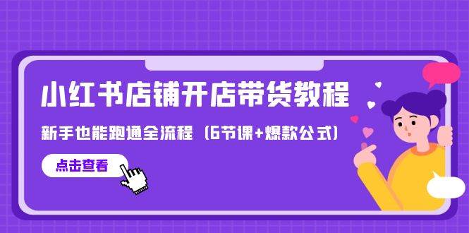 最新小红书店铺开店带货教程，新手也能跑通全流程（6节课+爆款公式）-繁星副业
