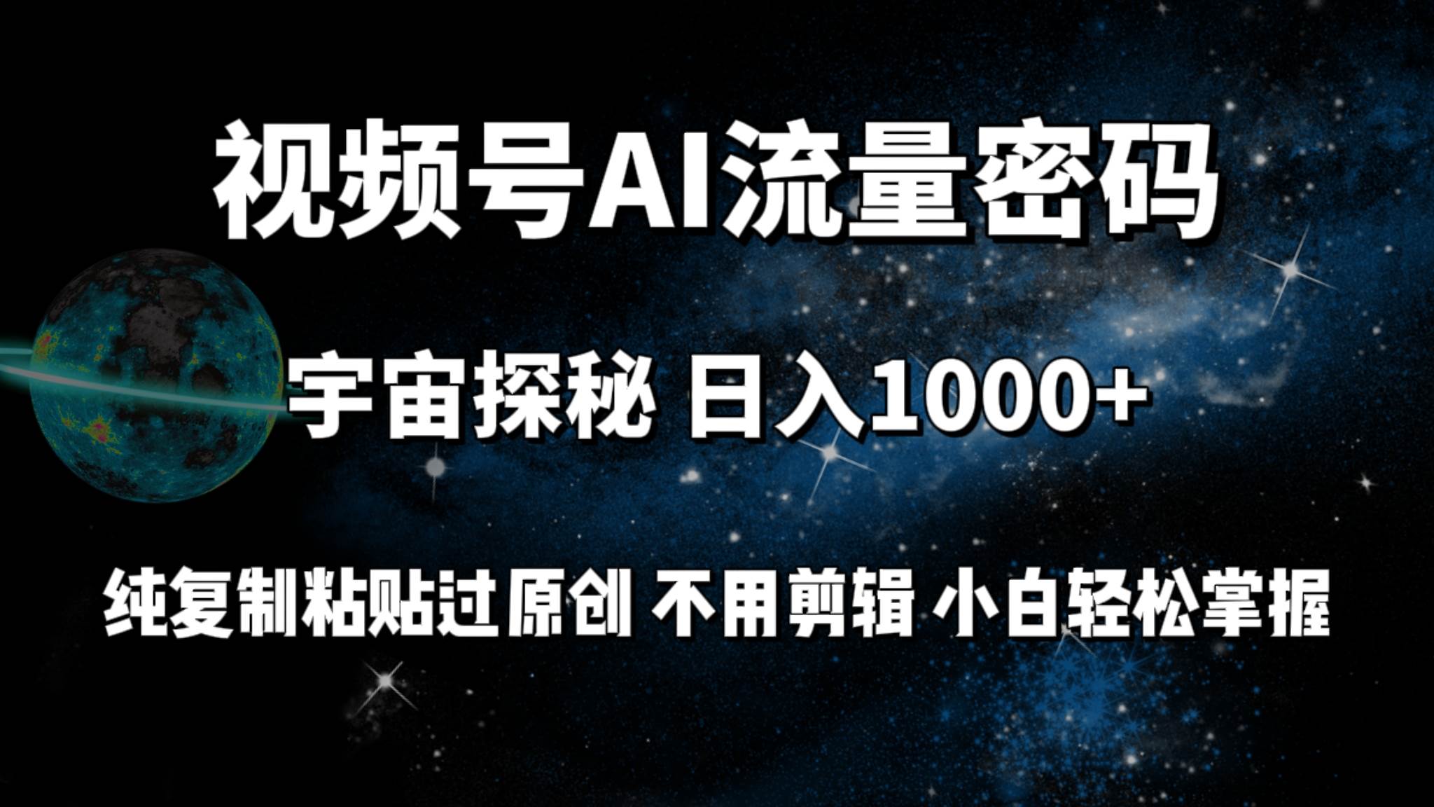 视频号流量密码宇宙探秘，日入100+纯复制粘贴原 创，不用剪辑 小白轻松上手-繁星副业