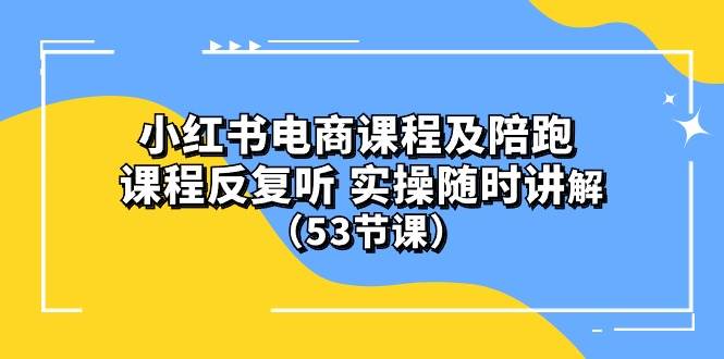 小红书电商课程陪跑课 课程反复听 实操随时讲解 （53节课）-繁星副业