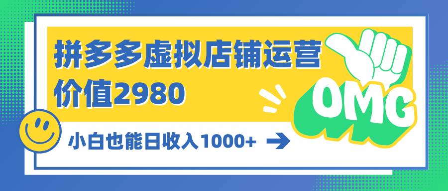 拼多多虚拟店铺运营：小白也能日收入1000+-繁星副业