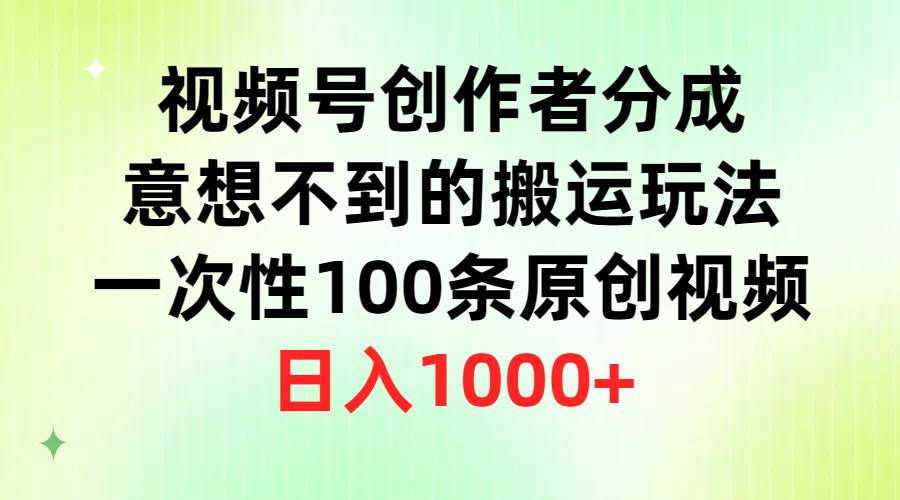视频号创作者分成，意想不到的搬运玩法，一次性100条原创视频，日入1000+-繁星副业