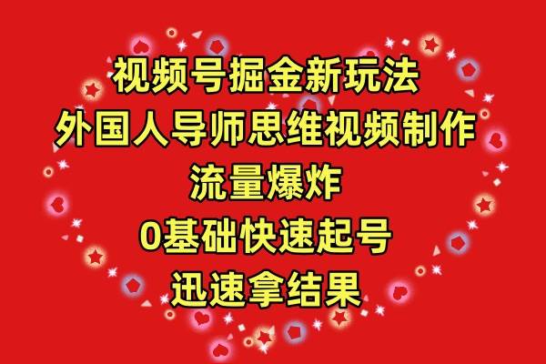 视频号掘金新玩法，外国人导师思维视频制作，流量爆炸，0其础快速起号，…-繁星副业