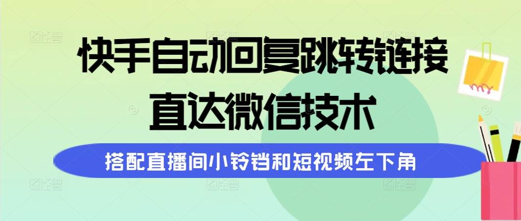快手自动回复跳转链接，直达微信技术，搭配直播间小铃铛和短视频左下角-繁星副业