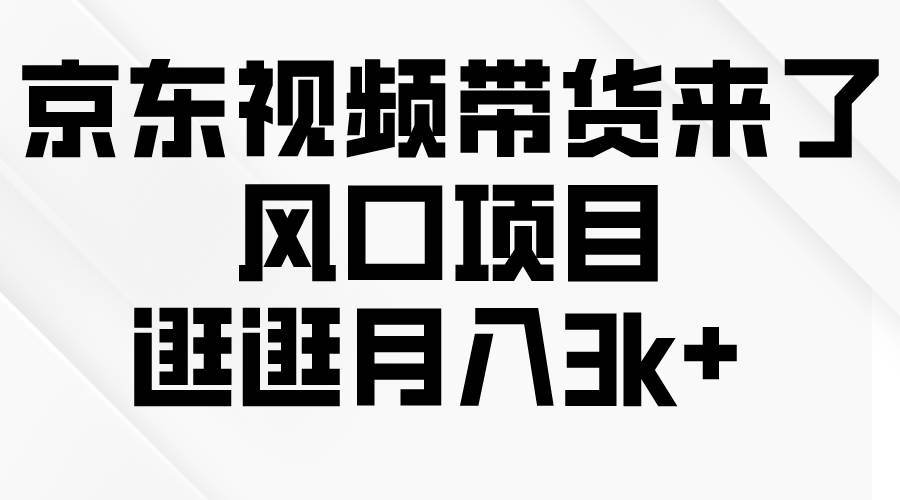 京东短视频带货来了，风口项目，逛逛月入3k+-繁星副业