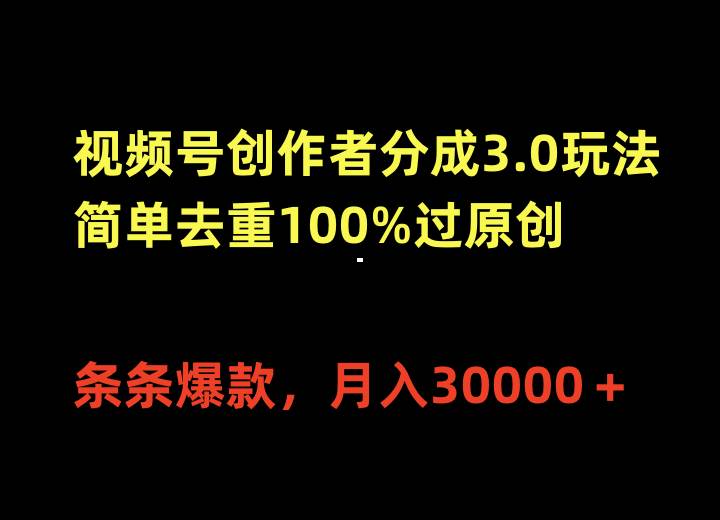 视频号创作者分成3.0玩法，简单去重100%过原创，条条爆款，月入30000＋-繁星副业