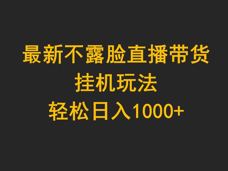 最新不露脸直播带货，挂机玩法，轻松日入1000+-繁星副业
