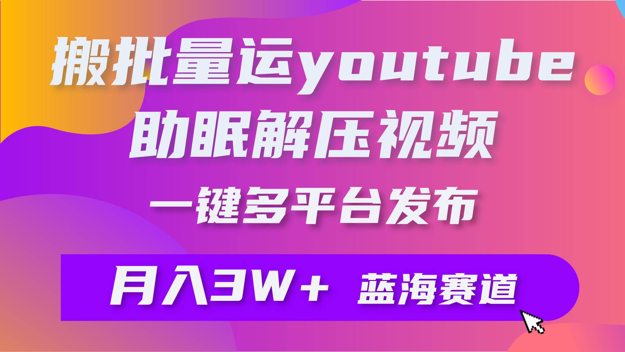 批量搬运YouTube解压助眠视频 一键多平台发布 月入2W+-繁星副业