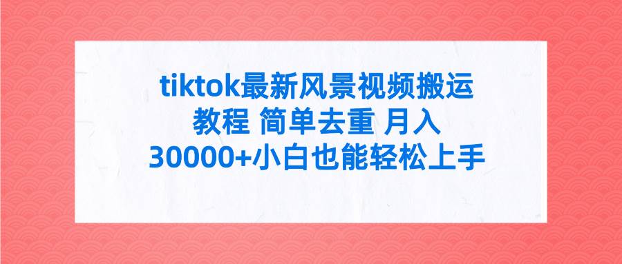 tiktok最新风景视频搬运教程 简单去重 月入30000+附全套工具-繁星副业