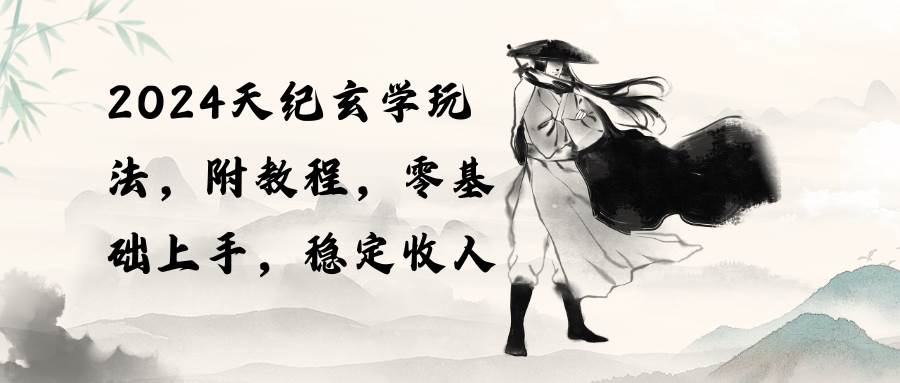 2024天纪玄学玩法，零基础上手，稳定收入（教程+工具）-繁星副业