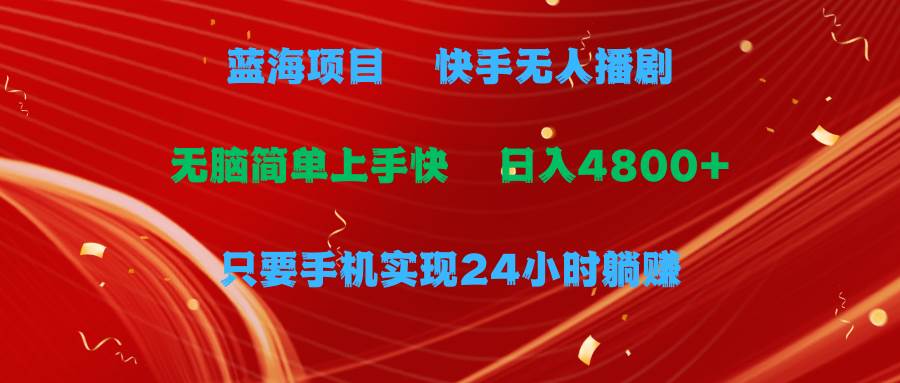 蓝海项目，快手无人播剧，一天收益4800+，手机也能实现24小时躺赚，无脑…-繁星副业
