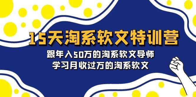 15天-淘系软文特训营：跟年入50万的淘系软文导师，学习月收过万的淘系软文-繁星副业