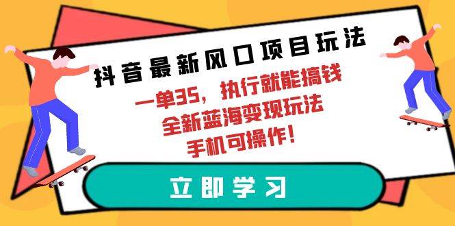 抖音最新风口项目玩法，一单35，执行就能搞钱 全新蓝海变现玩法 手机可操作-繁星副业