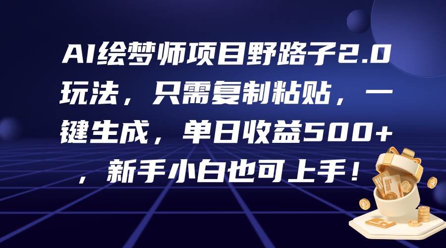 AI绘梦师项目野路子2.0玩法，只需复制粘贴，一键生成，单日收益500+，新…-繁星副业