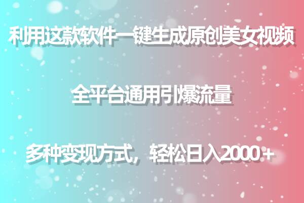利用这款软件一键生成原创美女视频 全平台通用引爆流量 多种变现日入2000＋-繁星副业