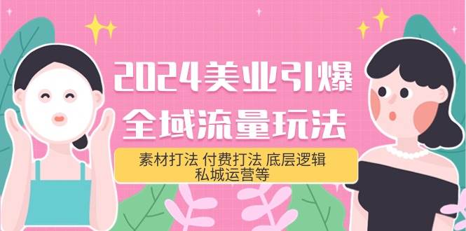 2024美业-引爆全域流量玩法，素材打法 付费打法 底层逻辑 私城运营等(31节)-繁星副业
