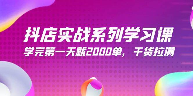 抖店实战系列学习课，学完第一天就2000单，干货拉满（245节课）-繁星副业