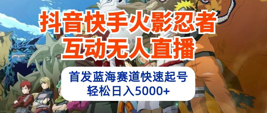 抖音快手火影忍者互动无人直播 蓝海赛道快速起号 日入5000+教程+软件+素材-繁星副业