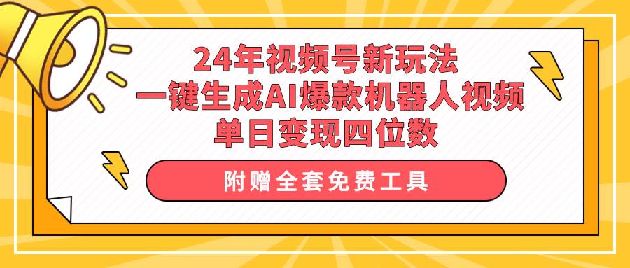 24年视频号新玩法 一键生成AI爆款机器人视频，单日轻松变现四位数-繁星副业